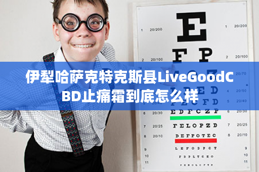 伊犁哈萨克特克斯县LiveGoodCBD止痛霜到底怎么样
