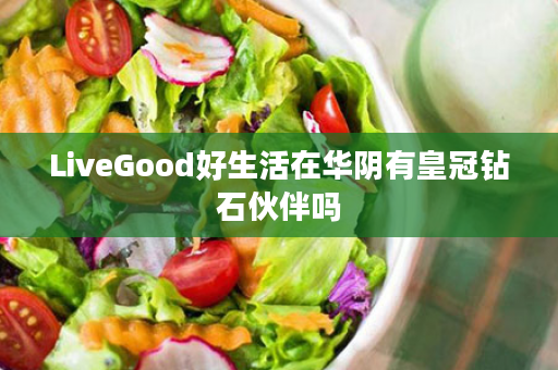 LiveGood好生活在华阴有皇冠钻石伙伴吗