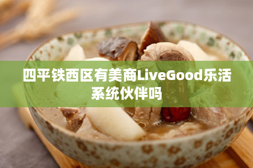 四平铁西区有美商LiveGood乐活系统伙伴吗