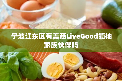 宁波江东区有美商LiveGood领袖家族伙伴吗