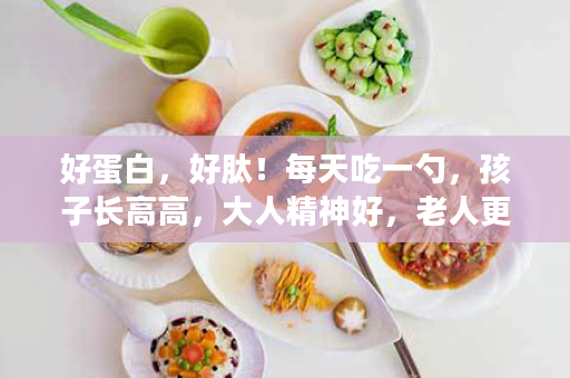 好蛋白，好肽！每天吃一勺，孩子长高高，大人精神好，老人更强健……