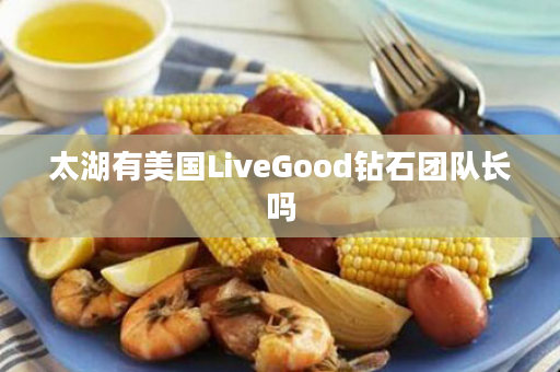 太湖有美国LiveGood钻石团队长吗