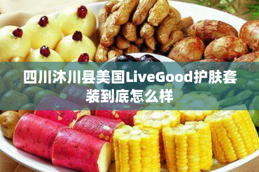 四川沐川县美国LiveGood护肤套装到底怎么样