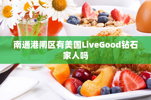 南通港闸区有美国LiveGood钻石家人吗