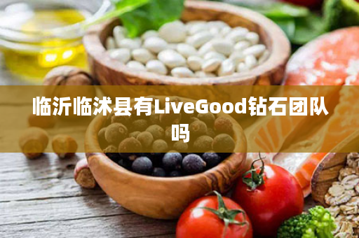 临沂临沭县有LiveGood钻石团队吗