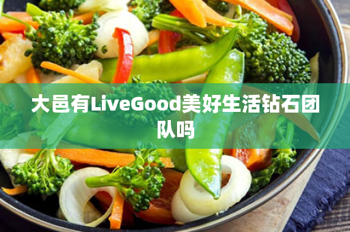 大邑有LiveGood美好生活钻石团队吗