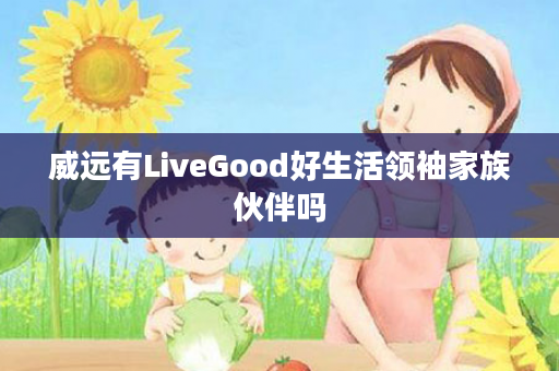 威远有LiveGood好生活领袖家族伙伴吗
