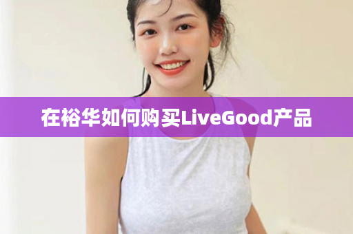 在裕华如何购买LiveGood产品