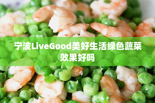 宁波LiveGood美好生活绿色蔬菜效果好吗