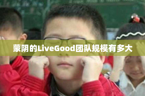 蒙阴的LiveGood团队规模有多大
