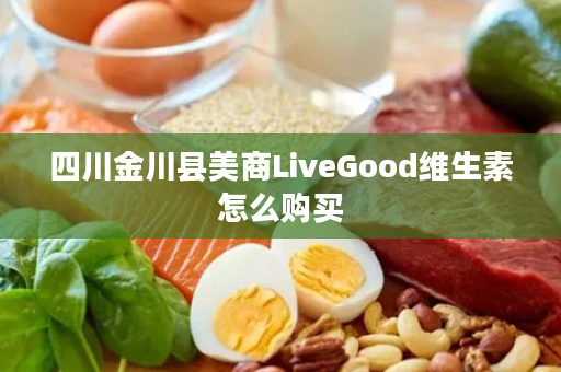 四川金川县美商LiveGood维生素怎么购买