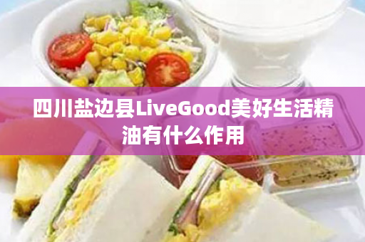 四川盐边县LiveGood美好生活精油有什么作用