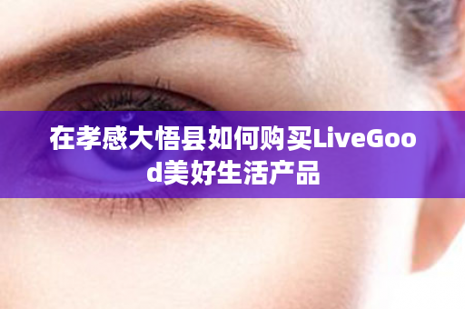 在孝感大悟县如何购买LiveGood美好生活产品