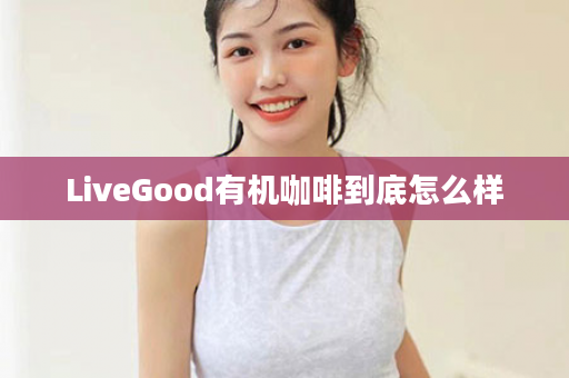 LiveGood有机咖啡到底怎么样