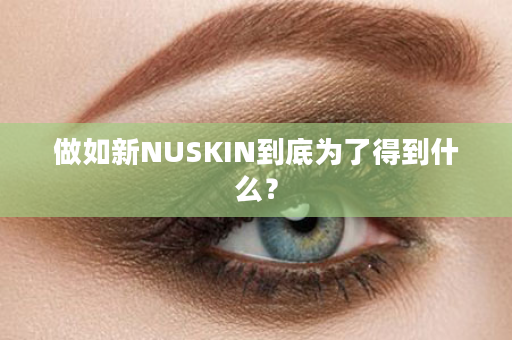 做如新NUSKIN到底为了得到什么？