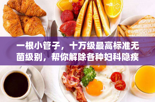 一根小管子，十万级最高标准无菌级别，帮你解除各种妇科隐疾