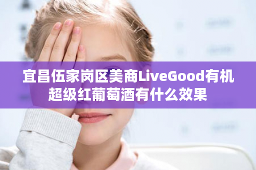 宜昌伍家岗区美商LiveGood有机超级红葡萄酒有什么效果