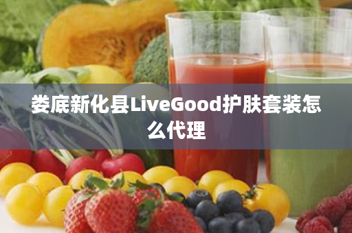 娄底新化县LiveGood护肤套装怎么代理