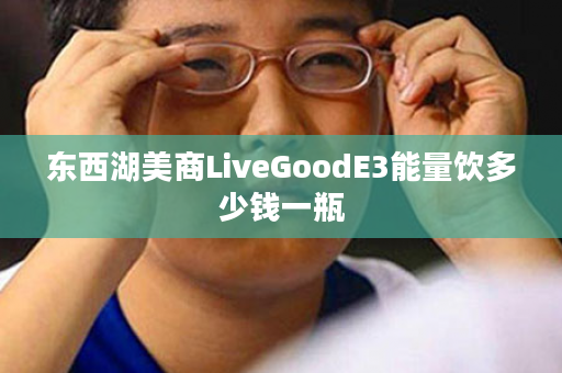 东西湖美商LiveGoodE3能量饮多少钱一瓶