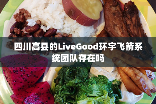 四川高县的LiveGood环宇飞箭系统团队存在吗