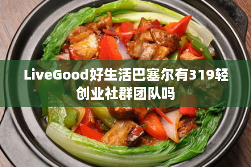 LiveGood好生活巴塞尔有319轻创业社群团队吗
