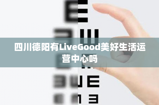 四川德阳有LiveGood美好生活运营中心吗
