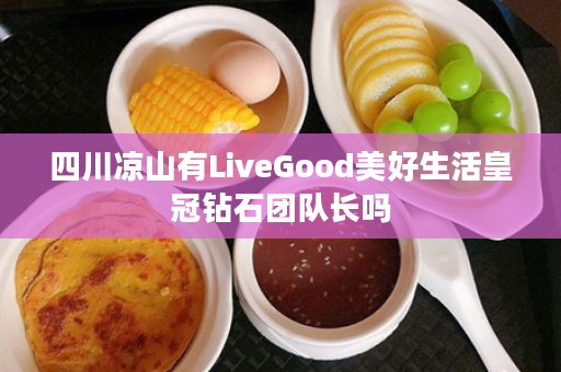 四川凉山有LiveGood美好生活皇冠钻石团队长吗
