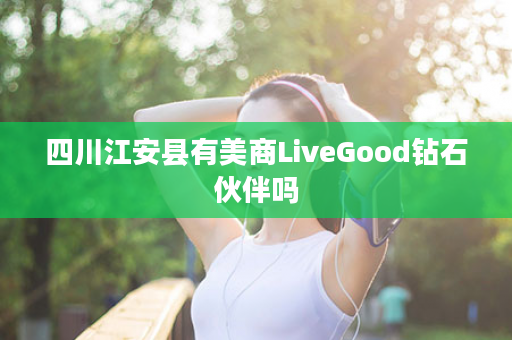 四川江安县有美商LiveGood钻石伙伴吗