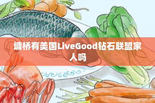 墉桥有美国LiveGood钻石联盟家人吗