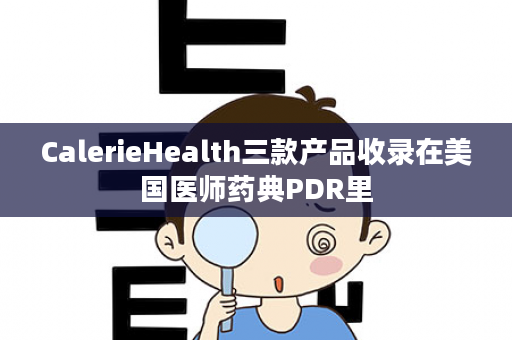 CalerieHealth三款产品收录在美国医师药典PDR里