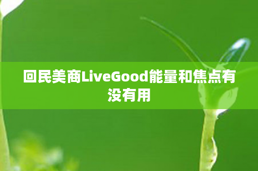 回民美商LiveGood能量和焦点有没有用