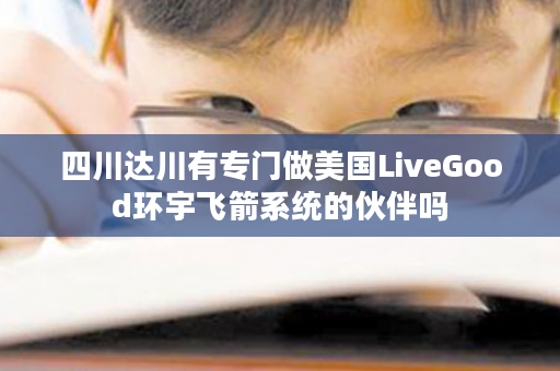 四川达川有专门做美国LiveGood环宇飞箭系统的伙伴吗