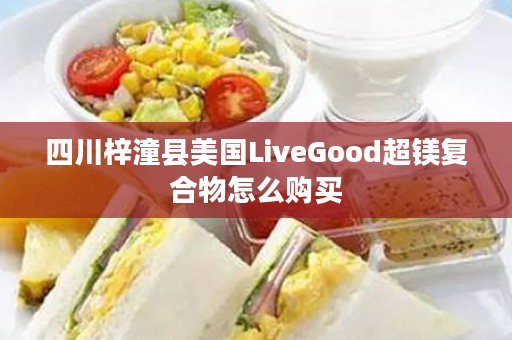 四川梓潼县美国LiveGood超镁复合物怎么购买