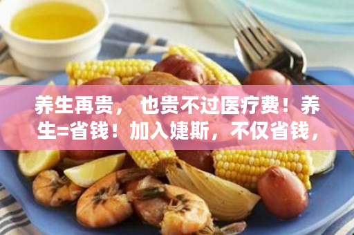 养生再贵， 也贵不过医疗费！养生=省钱！加入婕斯，不仅省钱，还能赚钱！