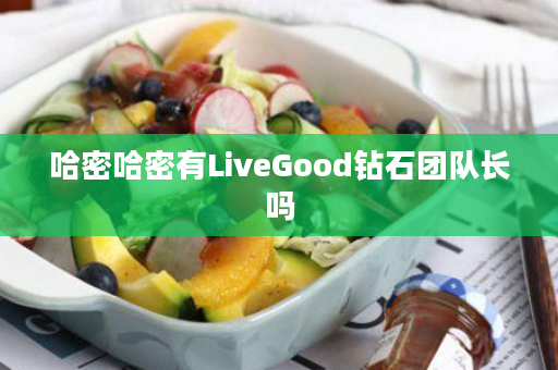 哈密哈密有LiveGood钻石团队长吗