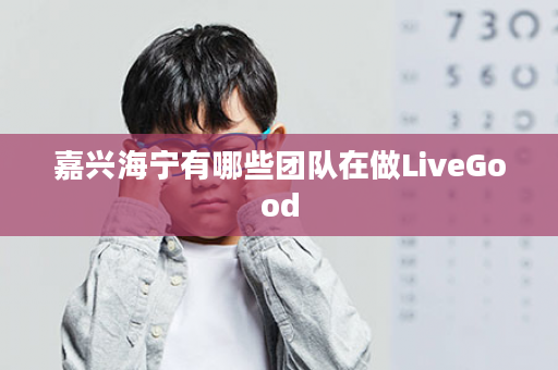 嘉兴海宁有哪些团队在做LiveGood