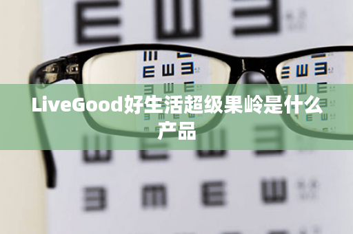 LiveGood好生活超级果岭是什么产品