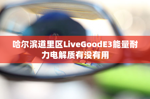哈尔滨道里区LiveGoodE3能量耐力电解质有没有用