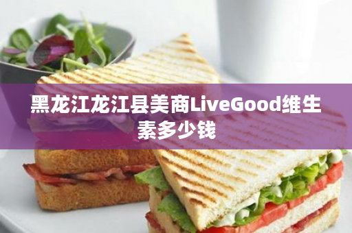 黑龙江龙江县美商LiveGood维生素多少钱