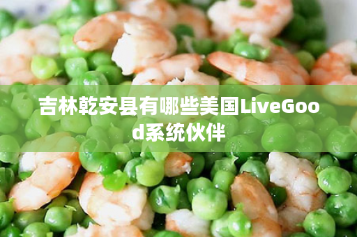 吉林乾安县有哪些美国LiveGood系统伙伴