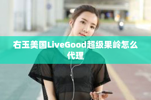 右玉美国LiveGood超级果岭怎么代理