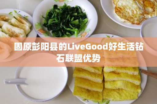 固原彭阳县的LiveGood好生活钻石联盟优势