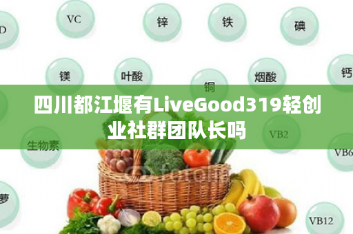四川都江堰有LiveGood319轻创业社群团队长吗