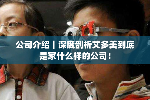 公司介绍｜深度剖析艾多美到底是家什么样的公司！