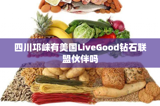 四川邛崃有美国LiveGood钻石联盟伙伴吗