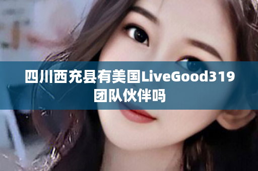 四川西充县有美国LiveGood319团队伙伴吗