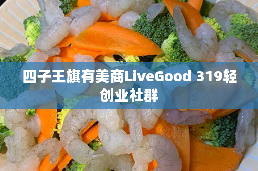 四子王旗有美商LiveGood 319轻创业社群