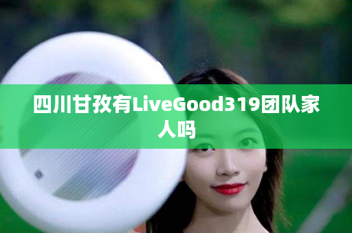 四川甘孜有LiveGood319团队家人吗