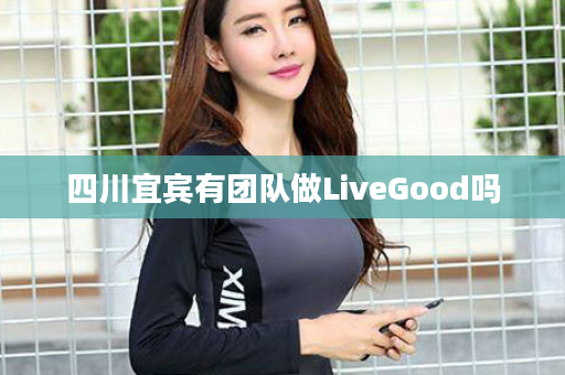 四川宜宾有团队做LiveGood吗