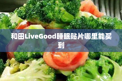 和田LiveGood睡眠贴片哪里能买到